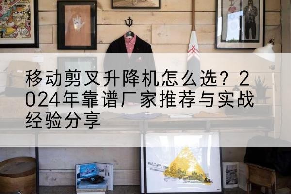 兴海升降平台厂家推荐-移动剪叉升降机怎么选？2024年靠谱厂家推荐与实战经验分享