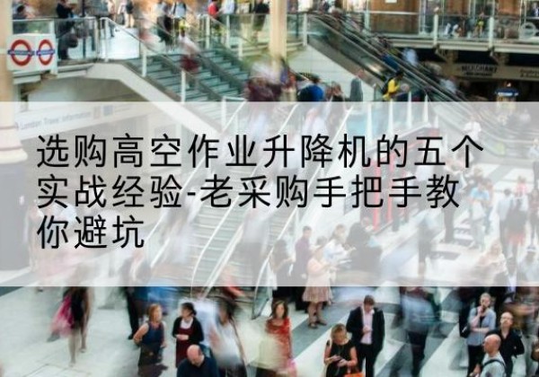 兴海高空作业升降机厂家-选购高空作业升降机的五个实战经验-老采购手把手教你避坑
