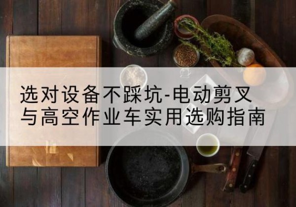 兴海电动剪叉升降平台怎么选-选对设备不踩坑-电动剪叉与高空作业车实用选购指南