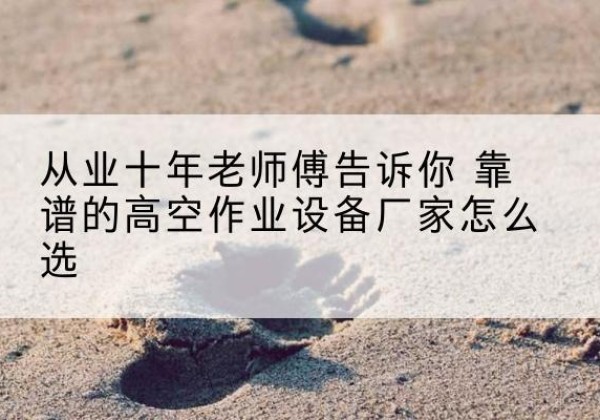 兴海高空作业升降机厂家推荐-从业十年老师傅告诉你 靠谱的高空作业设备厂家怎么选