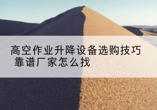 兴海电动升降平台厂家推荐-高空作业升降设备选购技巧 靠谱厂家怎么找
