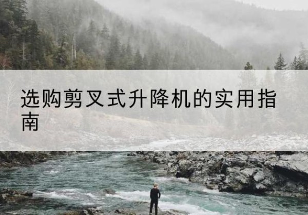 兴海剪叉式升降机怎么选-选购剪叉式升降机的实用指南